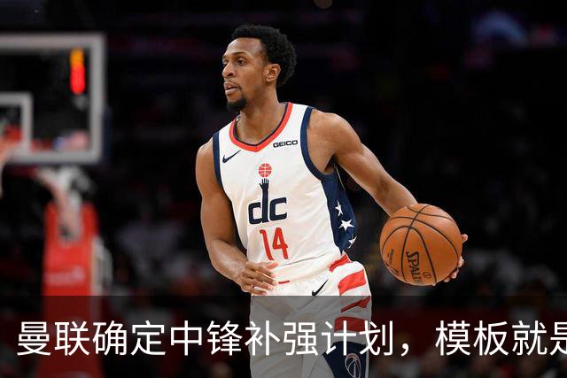 曼联确定中锋补强计划，模板就是维尔贝克！巴萨觊觎谢什科真相曝光